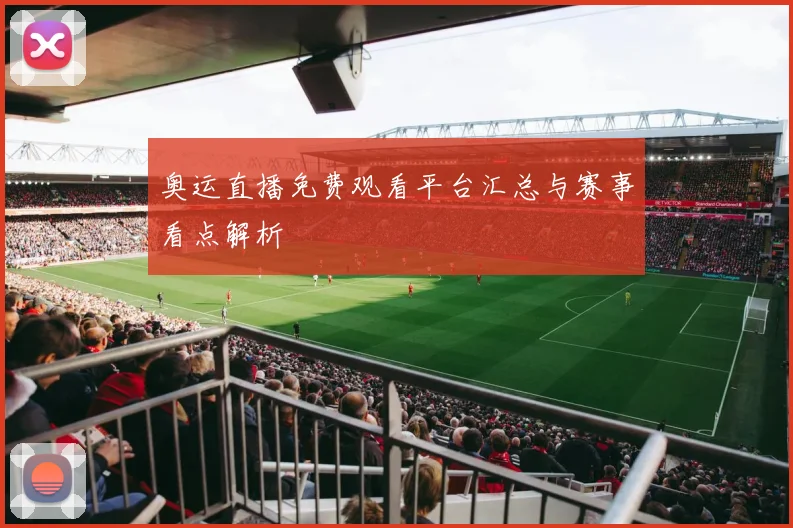 奥运直播免费观看平台汇总与赛事看点解析