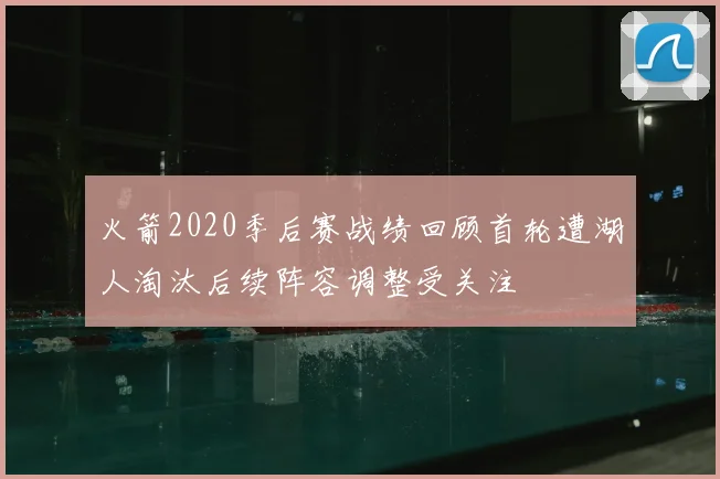 火箭2020季后赛战绩回顾首轮遭湖人淘汰后续阵容调整受关注