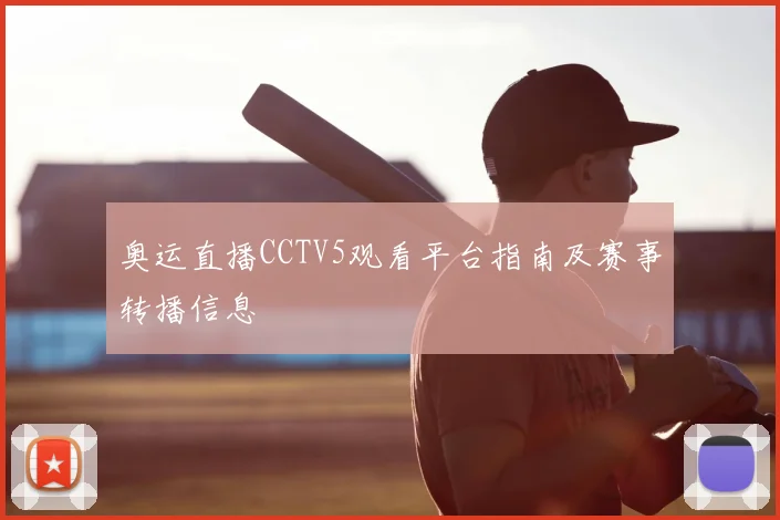奥运直播CCTV5观看平台指南及赛事转播信息