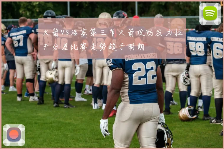 火箭vs活塞第三节火箭攻防发力拉开分差比赛走势趋于明朗