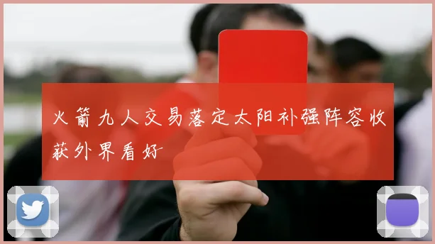 火箭九人交易落定太阳补强阵容收获外界看好