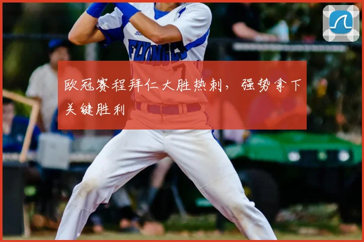 欧冠赛程拜仁大胜热刺，强势拿下关键胜利