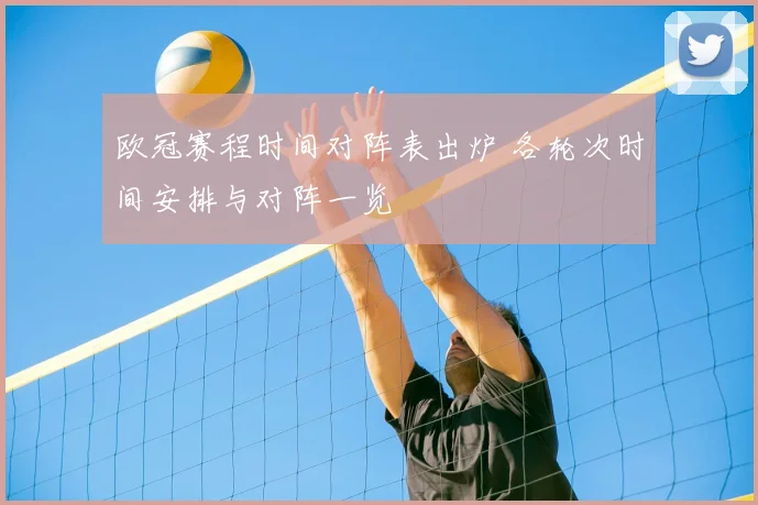 欧冠赛程时间对阵表出炉 各轮次时间安排与对阵一览