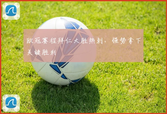 欧冠赛程拜仁大胜热刺，强势拿下关键胜利