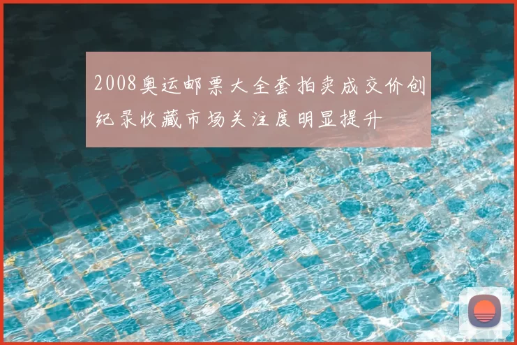 2008奥运邮票大全套拍卖成交价创纪录收藏市场关注度明显提升