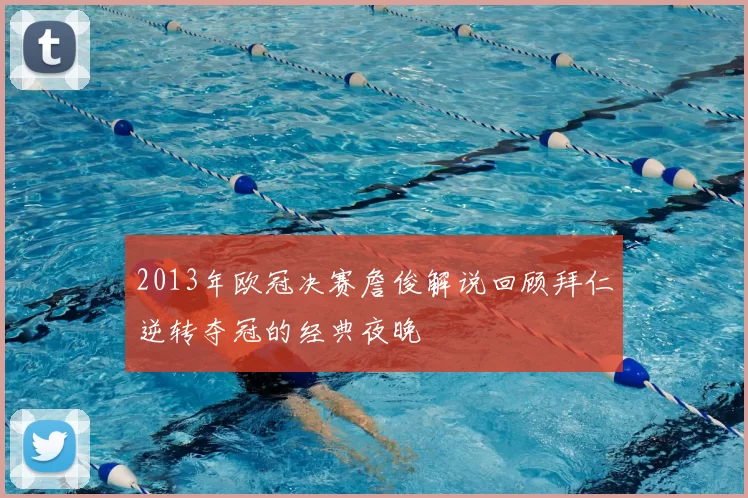 2013年欧冠决赛詹俊解说回顾拜仁逆转夺冠的经典夜晚