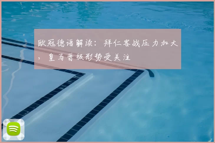 欧冠德语解读：拜仁客战压力加大，皇马晋级形势受关注