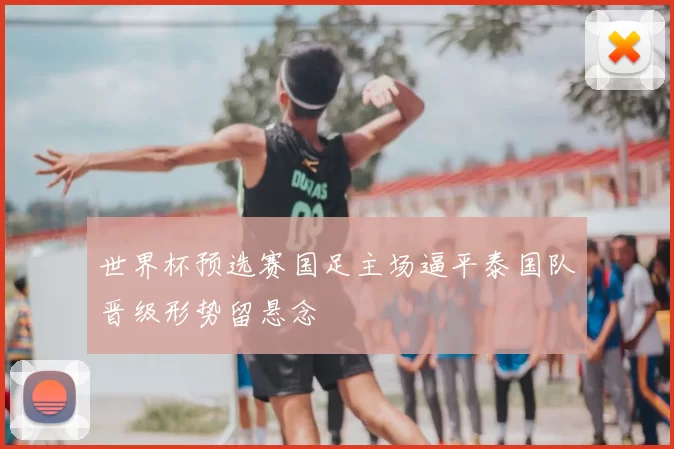 世界杯预选赛国足主场逼平泰国队晋级形势留悬念