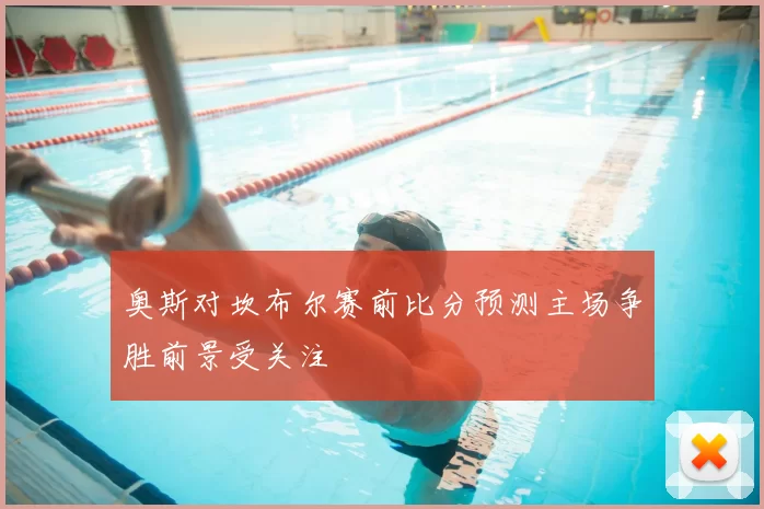 奥斯对坎布尔赛前比分预测主场争胜前景受关注