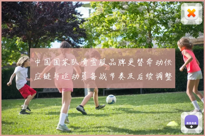 中国国家队滑雪服品牌更替牵动供应链与运动员备战节奏及后续调整