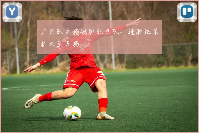 广东队主场战胜北京队，连胜纪录扩大至五场