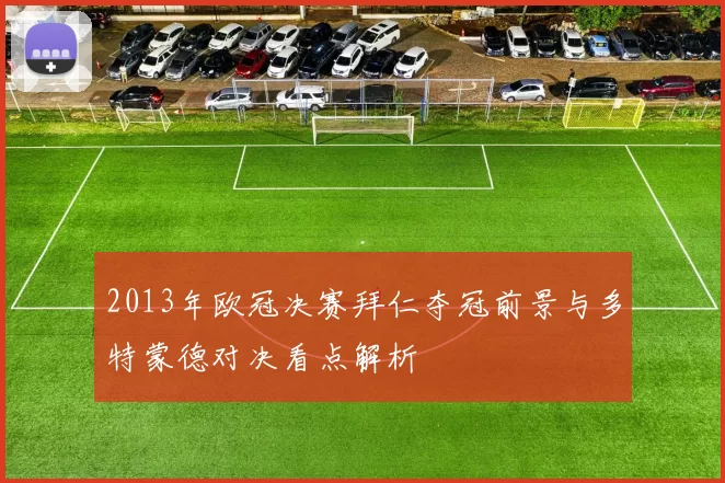 2013年欧冠决赛拜仁夺冠前景与多特蒙德对决看点解析