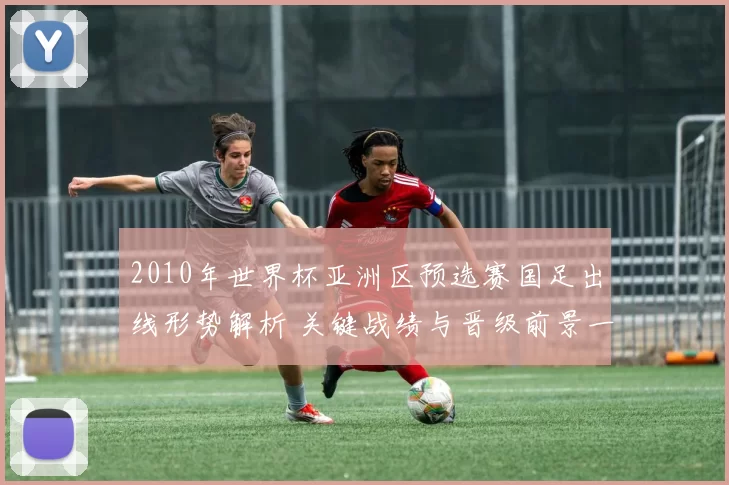 2010年世界杯亚洲区预选赛国足出线形势解析 关键战绩与晋级前景一文看懂
