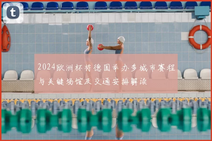 2024欧洲杯将德国举办多城市赛程与关键场馆及交通安排解读