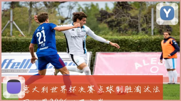意大利世界杯决赛点球制胜淘汰法国加冕2006世界之巅