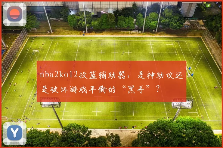 nba2kol2投篮辅助器，是神助攻还是破坏游戏平衡的“黑手”？
