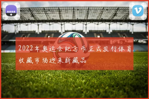 2022年奥运会纪念币正式发行体育收藏市场迎来新藏品