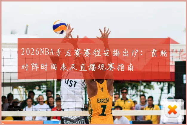 2026NBA季后赛赛程安排出炉：首轮对阵时间表及直播观赛指南