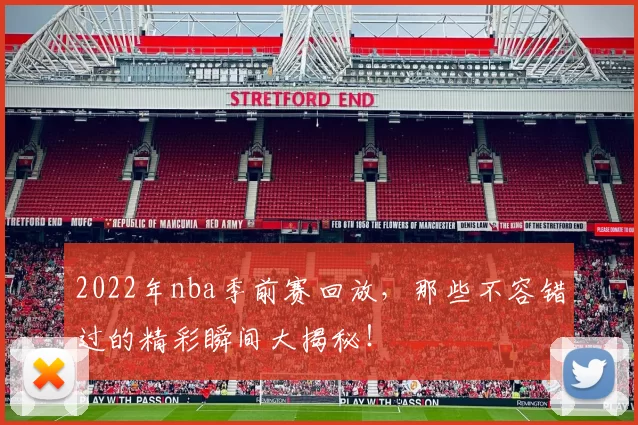 2022年nba季前赛回放，那些不容错过的精彩瞬间大揭秘！