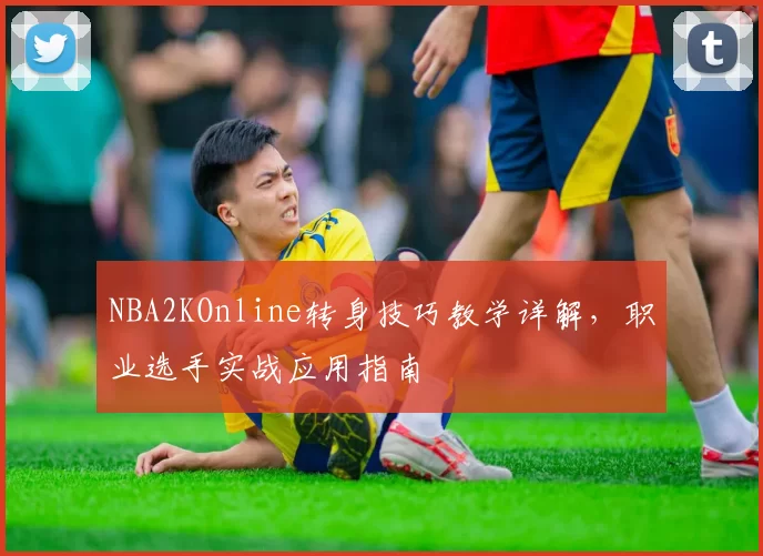 NBA2KOnline转身技巧教学详解，职业选手实战应用指南