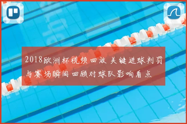 2018欧洲杯视频回放 关键进球判罚与赛场瞬间回顾对球队影响看点