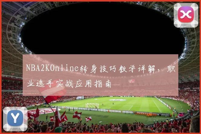 NBA2KOnline转身技巧教学详解，职业选手实战应用指南