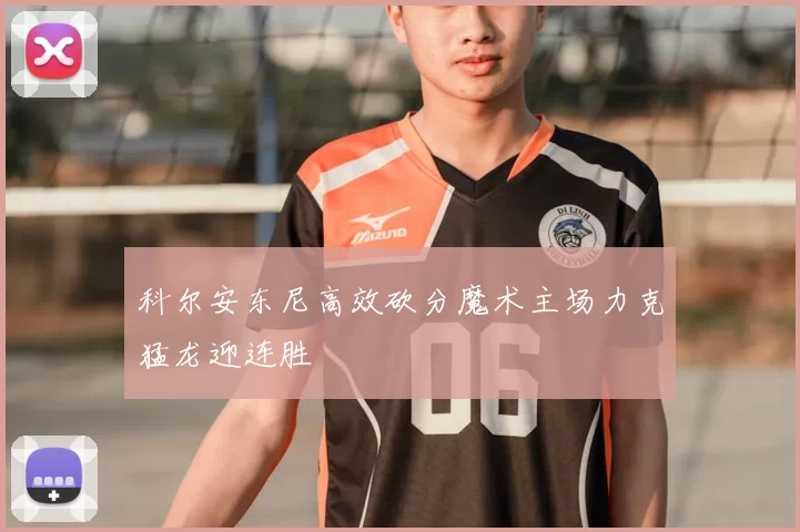 科尔安东尼高效砍分魔术主场力克猛龙迎连胜