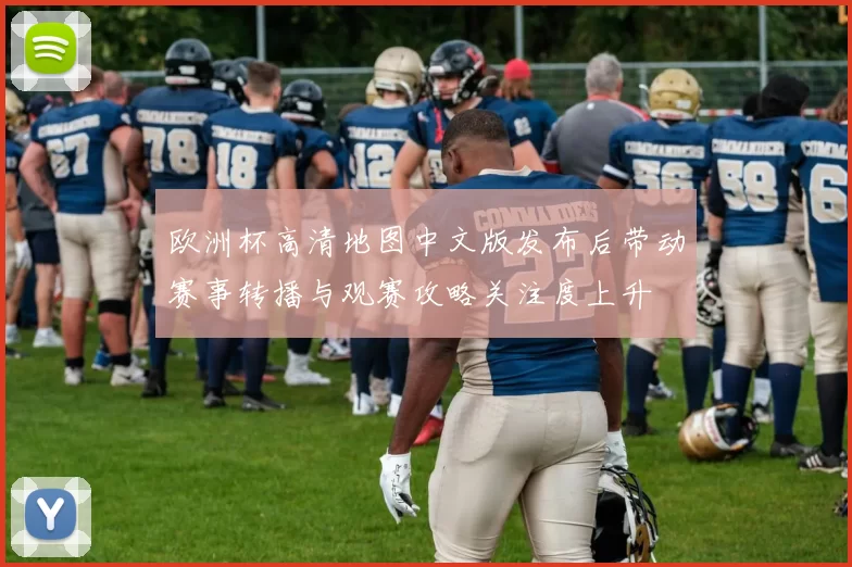 欧洲杯高清地图中文版发布后带动赛事转播与观赛攻略关注度上升