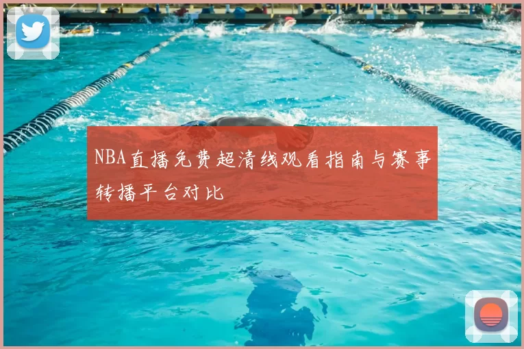 NBA直播免费超清线观看指南与赛事转播平台对比