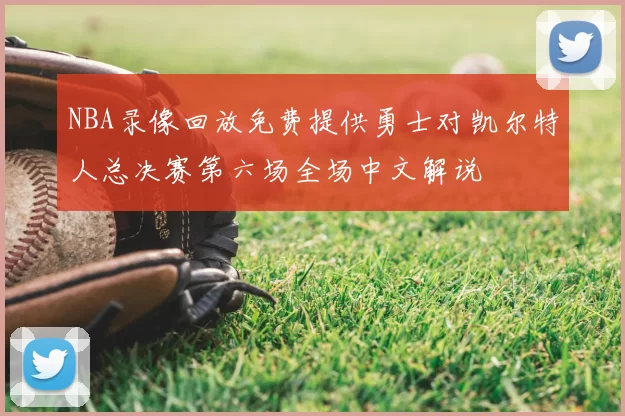 NBA录像回放免费提供勇士对凯尔特人总决赛第六场全场中文解说