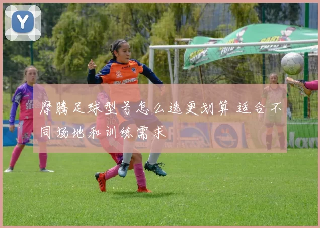 摩腾足球型号怎么选更划算 适合不同场地和训练需求