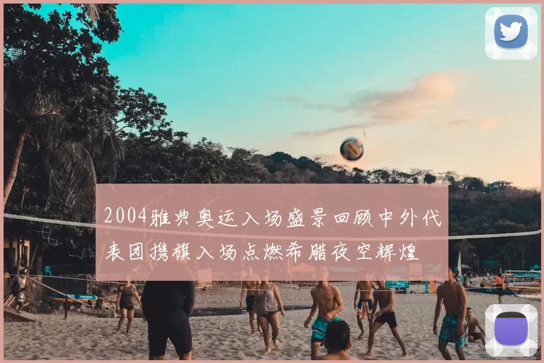 2004雅典奥运入场盛景回顾中外代表团携旗入场点燃希腊夜空辉煌