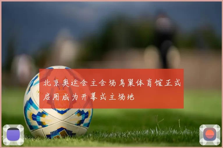 北京奥运会主会场鸟巢体育馆正式启用成为开幕式主场地