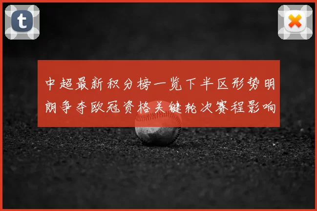 中超最新积分榜一览下半区形势明朗争夺欧冠资格关键轮次赛程影响