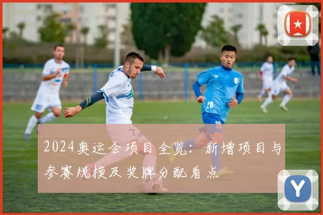 2024奥运会项目全览：新增项目与参赛规模及奖牌分配看点