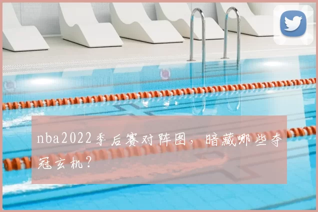 nba2022季后赛对阵图,暗藏哪些夺冠玄机?