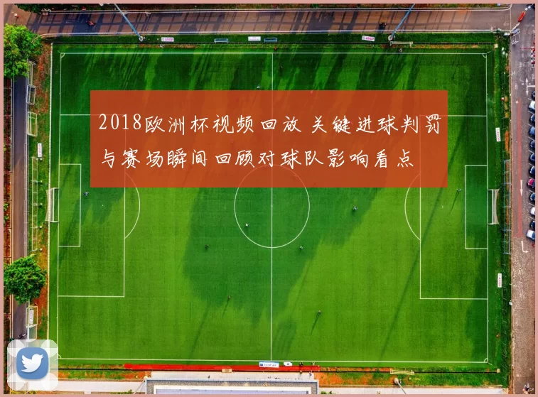 2018欧洲杯视频回放 关键进球判罚与赛场瞬间回顾对球队影响看点