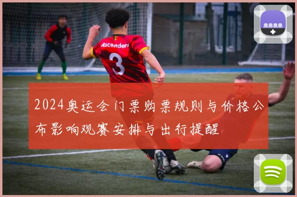 2024奥运会门票购票规则与价格公布影响观赛安排与出行提醒