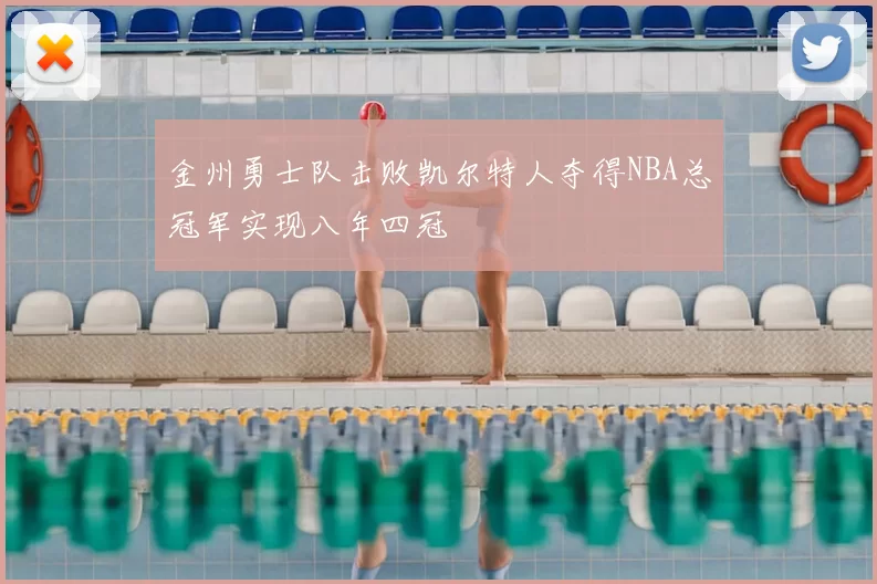 金州勇士队击败凯尔特人夺得NBA总冠军实现八年四冠
