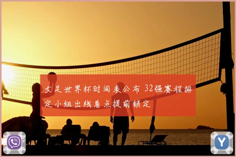 女足世界杯时间表公布 32强赛程排定小组出线看点提前锁定