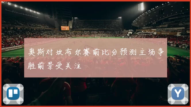 奥斯对坎布尔赛前比分预测主场争胜前景受关注