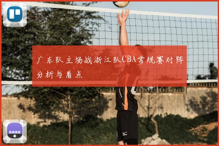 广东队主场战浙江队CBA常规赛对阵分析与看点