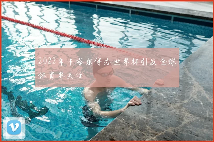 2022年卡塔尔停办世界杯引发全球体育界关注