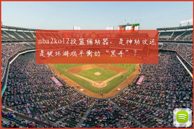 nba2kol2投篮辅助器,是神助攻还是破坏游戏平衡的“黑手”?