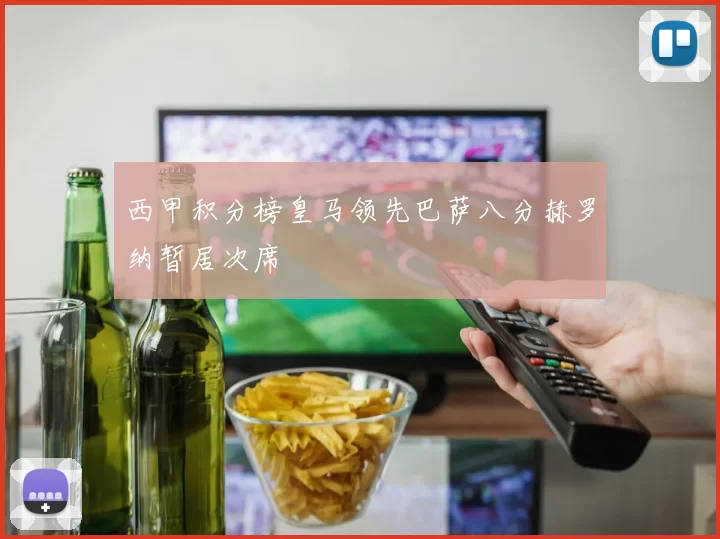 西甲积分榜皇马领先巴萨八分赫罗纳暂居次席