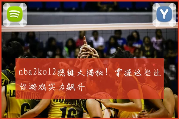 nba2kol2摁键大揭秘！掌握这些让你游戏实力飙升