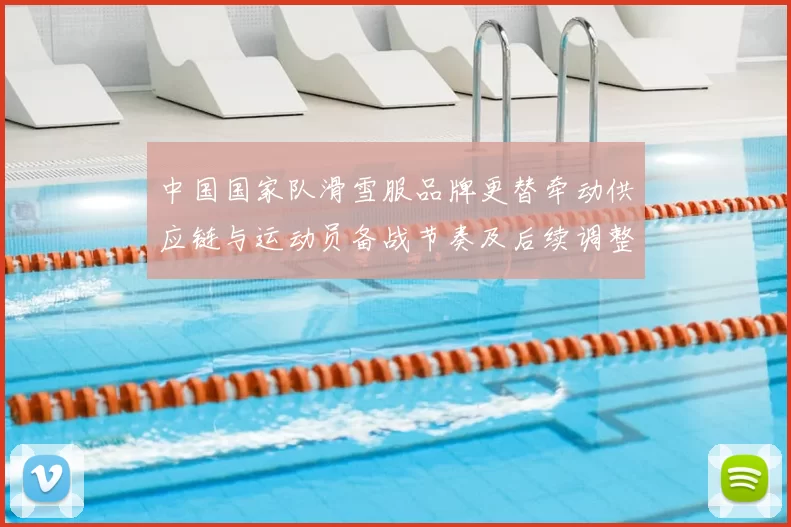 中国国家队滑雪服品牌更替牵动供应链与运动员备战节奏及后续调整