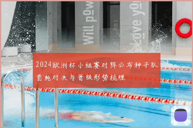 2024欧洲杯小组赛对阵公布种子队首轮对决与晋级形势梳理