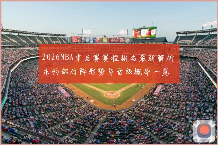 2026NBA季后赛赛程排名最新解析 东西部对阵形势与晋级概率一览
