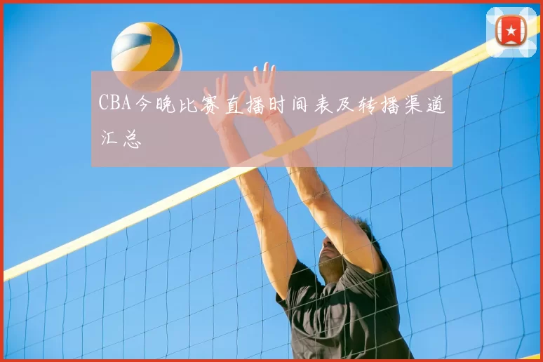 CBA今晚比赛直播时间表及转播渠道汇总